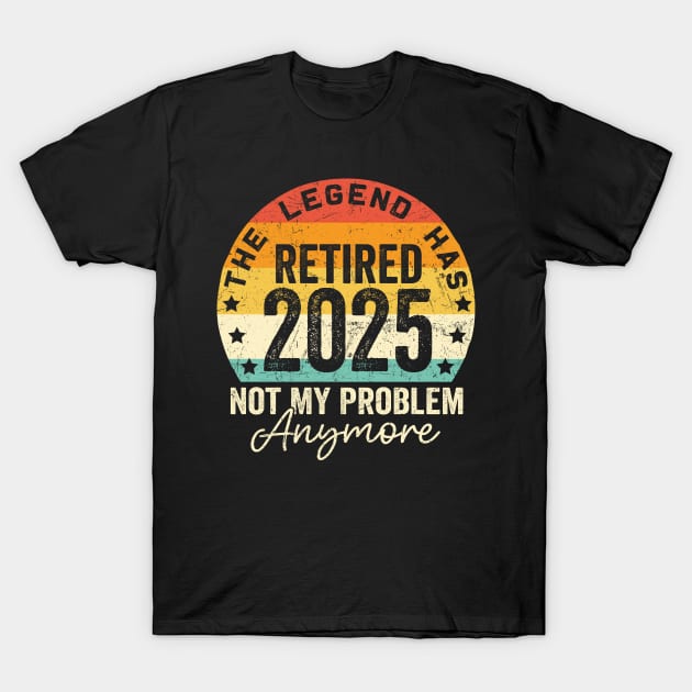 Legend Has Retired 2025 Not My Problem Anymore Retirement T-Shirt by ArifLeleu